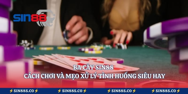 Ba Cây Sin88 – Cách Chơi Và Mẹo Xử Lý Tình Huống Siêu Hay