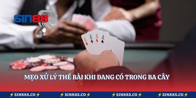 Mẹo xử lý thế bài khi đang có trong ba cây