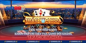 Trác Kim Hoa Sin88 – Khám Phá Chi Tiết Tựa Game Đối Kháng