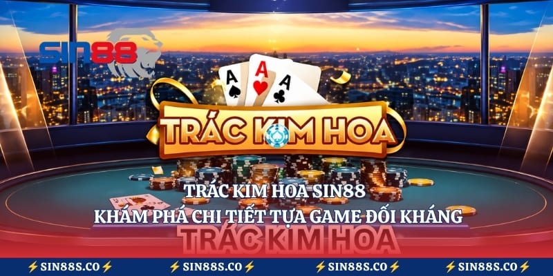 Trác Kim Hoa Sin88 – Khám Phá Chi Tiết Tựa Game Đối Kháng